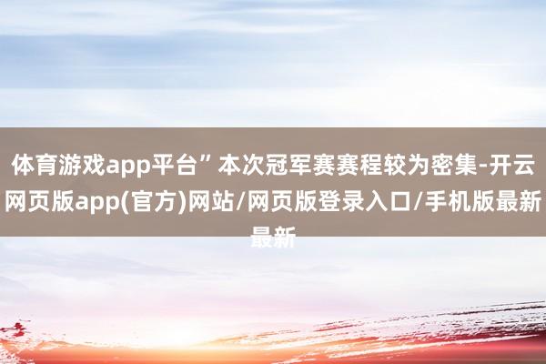 体育游戏app平台”本次冠军赛赛程较为密集-开云网页版app(官方)网站/网页版登录入口/手机版最新