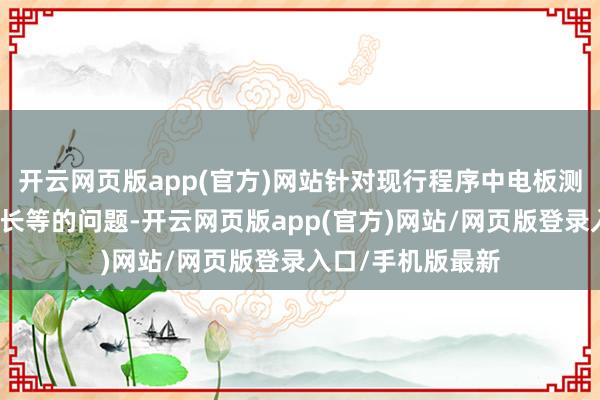 开云网页版app(官方)网站针对现行程序中电板测试时刻久、周期长等的问题-开云网页版app(官方)网站/网页版登录入口/手机版最新
