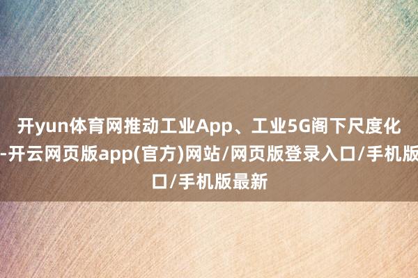 开yun体育网推动工业App、工业5G阁下尺度化职责-开云网页版app(官方)网站/网页版登录入口/手机版最新