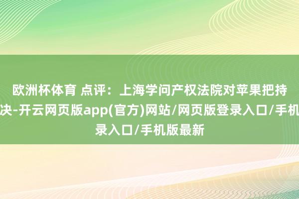 欧洲杯体育 　　点评：上海学问产权法院对苹果把持案的判决-开云网页版app(官方)网站/网页版登录入口/手机版最新
