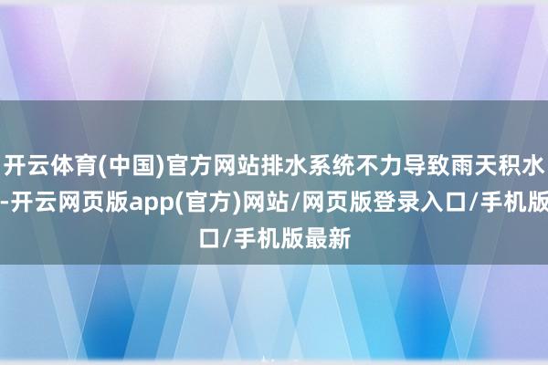 开云体育(中国)官方网站排水系统不力导致雨天积水严重-开云网页版app(官方)网站/网页版登录入口/手机版最新