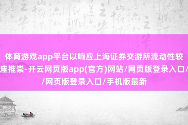 体育游戏app平台以响应上海证券交游所流动性较好债券的合座推崇-开云网页版app(官方)网站/网页版登录入口/手机版最新