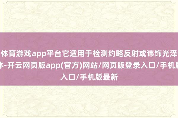体育游戏app平台它适用于检测约略反射或讳饰光泽的物体-开云网页版app(官方)网站/网页版登录入口/手机版最新