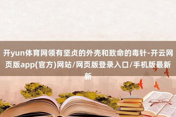 开yun体育网领有坚贞的外壳和致命的毒针-开云网页版app(官方)网站/网页版登录入口/手机版最新
