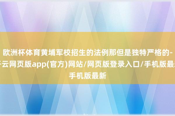 欧洲杯体育黄埔军校招生的法例那但是独特严格的-开云网页版app(官方)网站/网页版登录入口/手机版最新