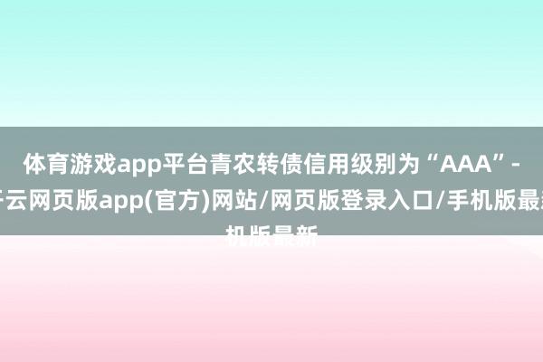 体育游戏app平台青农转债信用级别为“AAA”-开云网页版app(官方)网站/网页版登录入口/手机版最新