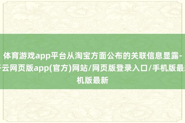 体育游戏app平台从淘宝方面公布的关联信息显露-开云网页版app(官方)网站/网页版登录入口/手机版最新