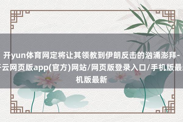 开yun体育网定将让其领教到伊朗反击的汹涌澎拜-开云网页版app(官方)网站/网页版登录入口/手机版最新