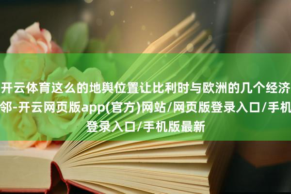 开云体育这么的地舆位置让比利时与欧洲的几个经济强国相邻-开云网页版app(官方)网站/网页版登录入口/手机版最新