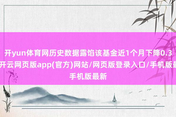 开yun体育网历史数据露馅该基金近1个月下降0.3%-开云网页版app(官方)网站/网页版登录入口/手机版最新