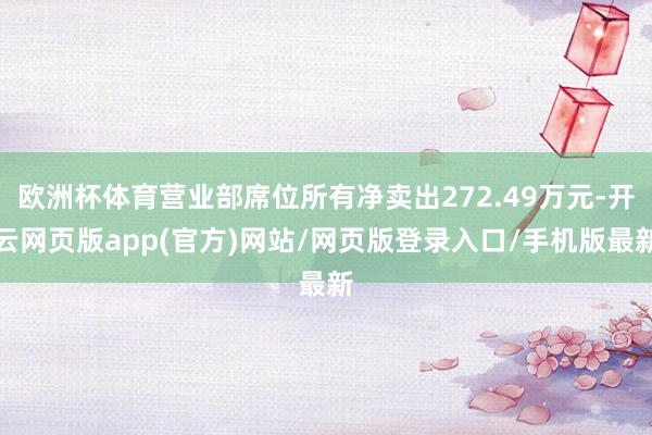 欧洲杯体育营业部席位所有净卖出272.49万元-开云网页版app(官方)网站/网页版登录入口/手机版最新