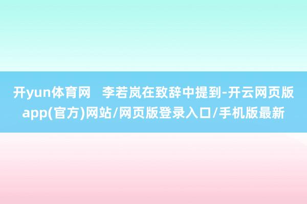 开yun体育网   李若岚在致辞中提到-开云网页版app(官方)网站/网页版登录入口/手机版最新