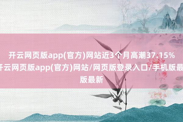 开云网页版app(官方)网站近3个月高潮37.15%-开云网页版app(官方)网站/网页版登录入口/手机版最新