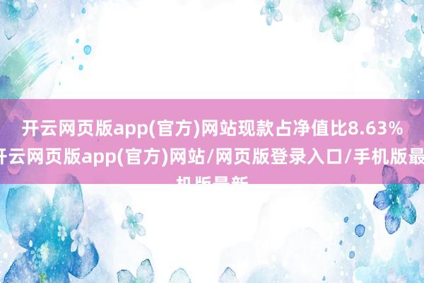 开云网页版app(官方)网站现款占净值比8.63%-开云网页版app(官方)网站/网页版登录入口/手机版最新