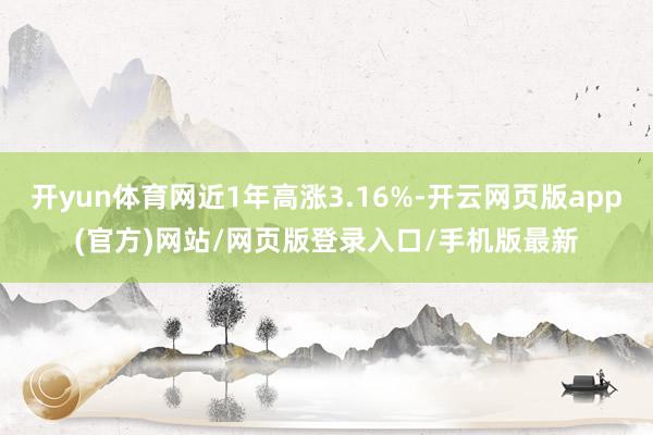 开yun体育网近1年高涨3.16%-开云网页版app(官方)网站/网页版登录入口/手机版最新