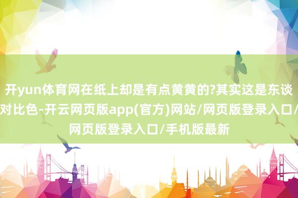 开yun体育网在纸上却是有点黄黄的?其实这是东谈主眼的一种对比色-开云网页版app(官方)网站/网页版登录入口/手机版最新