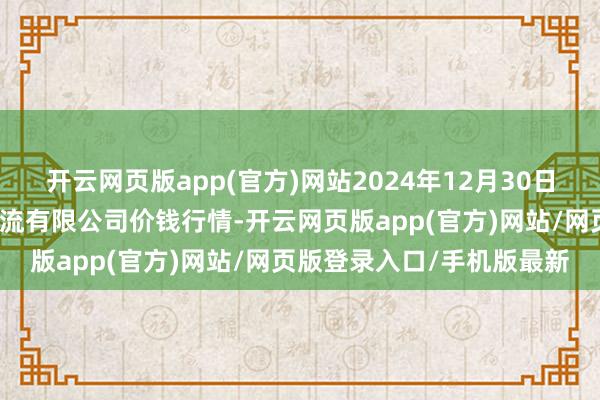 开云网页版app(官方)网站2024年12月30日江西九江琵琶湖农居品物流有限公司价钱行情-开云网页版app(官方)网站/网页版登录入口/手机版最新