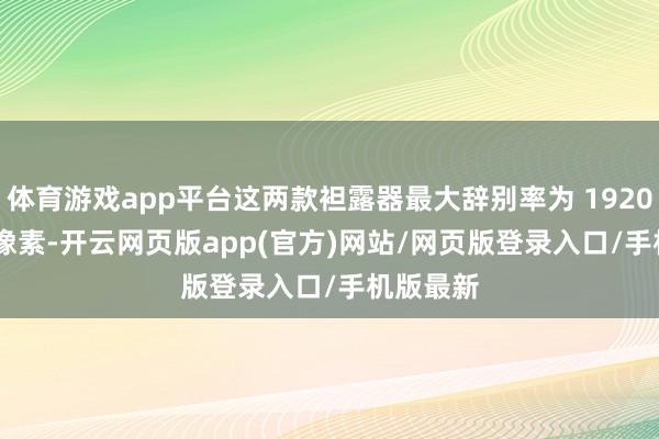 体育游戏app平台这两款袒露器最大辞别率为 1920×1080 像素-开云网页版app(官方)网站/网页版登录入口/手机版最新