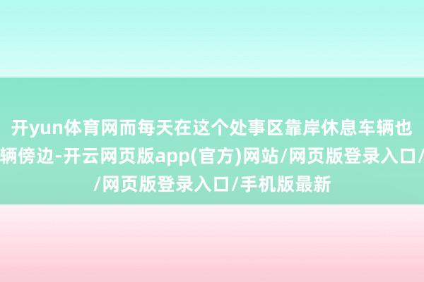 开yun体育网而每天在这个处事区靠岸休息车辆也已冲突一万辆傍边-开云网页版app(官方)网站/网页版登录入口/手机版最新