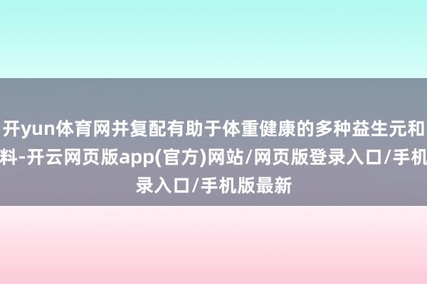 开yun体育网并复配有助于体重健康的多种益生元和功能原料-开云网页版app(官方)网站/网页版登录入口/手机版最新