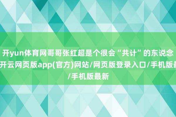 开yun体育网哥哥张红超是个很会“共计”的东说念主-开云网页版app(官方)网站/网页版登录入口/手机版最新