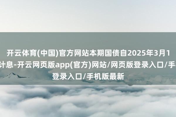 开云体育(中国)官方网站本期国债自2025年3月13日启动计息-开云网页版app(官方)网站/网页版登录入口/手机版最新