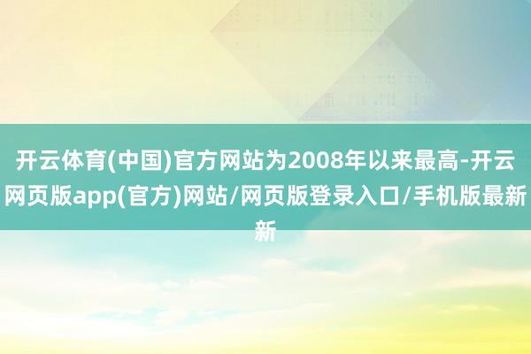 开云体育(中国)官方网站为2008年以来最高-开云网页版app(官方)网站/网页版登录入口/手机版最新