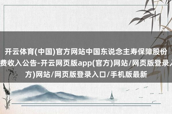 开云体育(中国)官方网站中国东说念主寿保障股份有限公司发布保费收入公告-开云网页版app(官方)网站/网页版登录入口/手机版最新