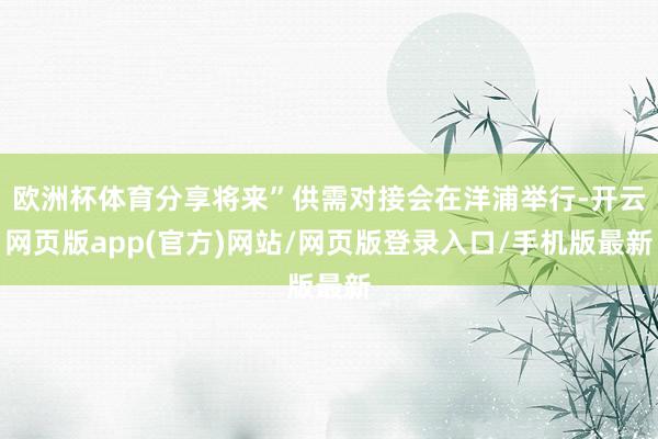 欧洲杯体育分享将来”供需对接会在洋浦举行-开云网页版app(官方)网站/网页版登录入口/手机版最新