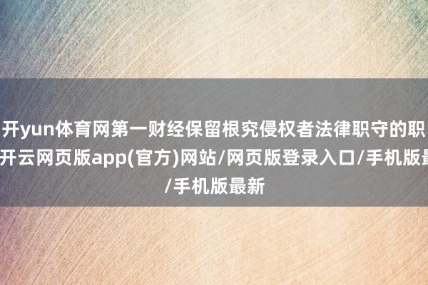 开yun体育网第一财经保留根究侵权者法律职守的职权-开云网页版app(官方)网站/网页版登录入口/手机版最新